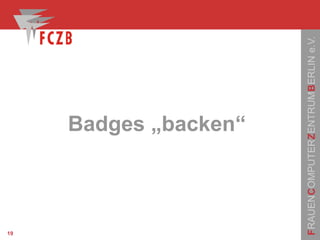 FRAUENCOMPUTERZENTRUMBERLINe.V.
19
Badges „backen“
 