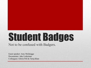 Student Badges
Not to be confused with Badgers.

Guest speaker: Amy McQuigge
Documenter: Jake Lederman
Colleagues: Edwin Pell & Tariq Khan
 