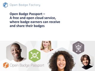 Open Badge Passport –
A free and open cloud service,
where badge earners can receive
and share their badges
 