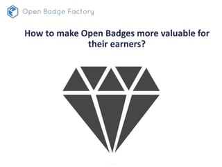 How to make Open Badges more valuable for
their earners?
 