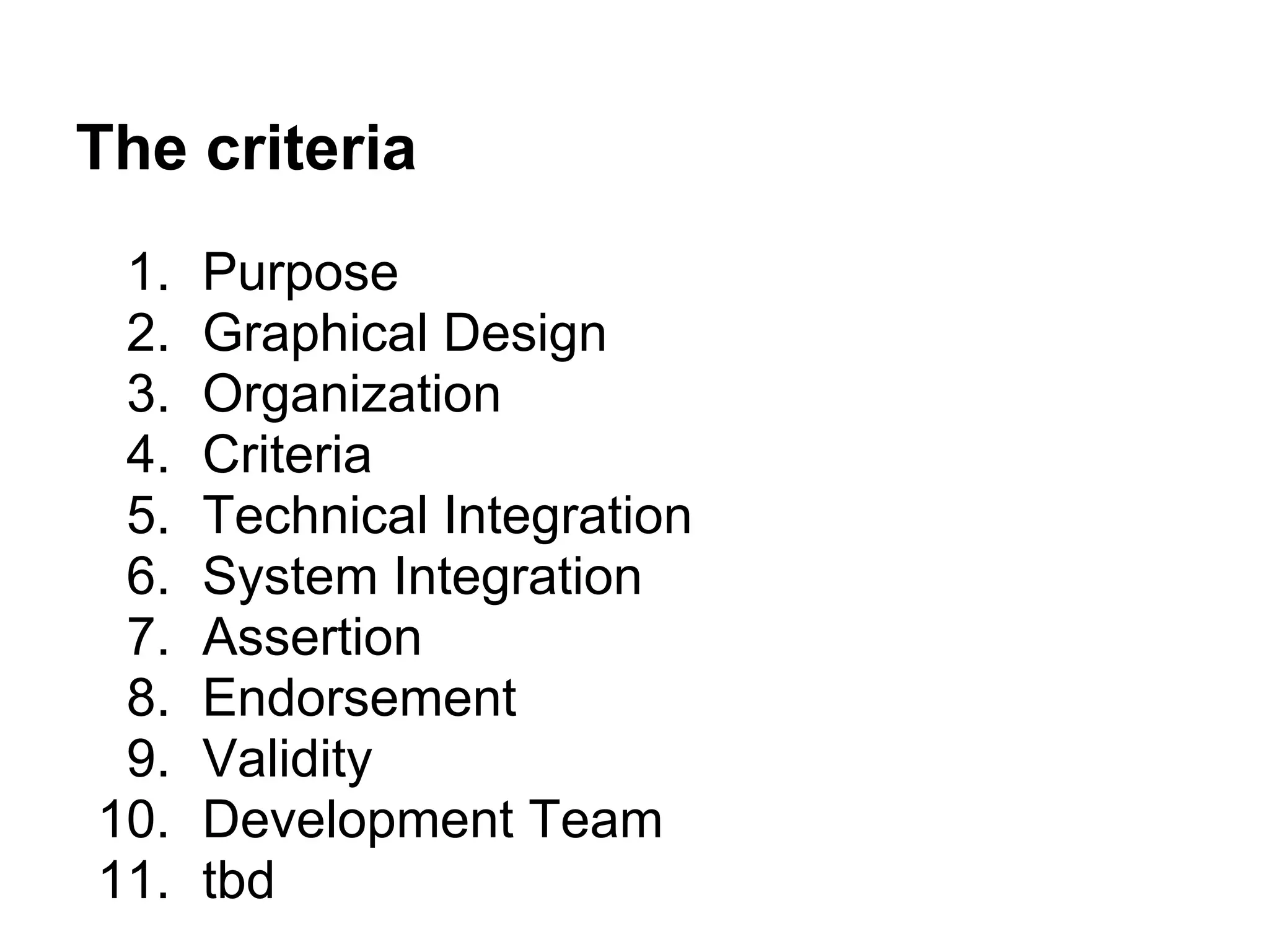 The criteria
 1.   Purpose
 2.   Graphical Design
 3.   Organization
 4.   Criteria
 5.   Technical Integration
 6.   System Integration
 7.   Assertion
 8.   Endorsement
 9.   Validity
10.   Development Team
11.   tbd
 