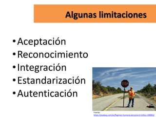 Algunas limitaciones
•Aceptación
•Reconocimiento
•Integración
•Estandarización
•Autenticación
Fuente:
https://pixabay.com/es/flagman-humana-persona-el-tráfico-190063/
 
