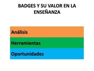 BADGES Y SU VALOR EN LA
ENSEÑANZA
Análisis
Herramientas
Oportunidades
 