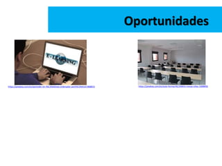 Oportunidades
https://pixabay.com/es/aprender-en-l%C3%ADnea-ordenador-port%C3%A1til-868815 https://pixabay.com/es/aula-formaci%C3%B3n-mesas-sillas-1008856
 