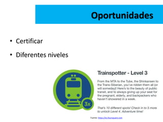 • Certificar
Oportunidades
• Diferentes niveles
Fuente: https://es.foursquare.com
 