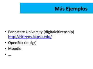 • Pennstate University (digitalcitizenship)
http://citizens.la.psu.edu/
• OpenEdx (badgr)
• Moodle
• …
Más Ejemplos
 