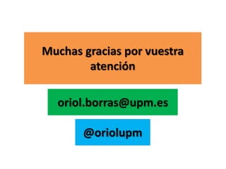 Muchas gracias por vuestra
atención
oriol.borras@upm.es
@oriolupm
 