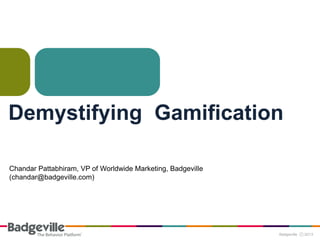 Demystifying Gamification
Chandar Pattabhiram, VP of Worldwide Marketing, Badgeville
(chandar@badgeville.com)
 