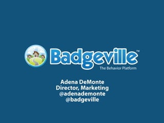 The Behavior Platform Adena DeMonte Director, Marketing @adenademonte @badgeville 