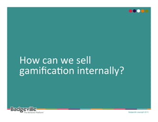 How	
  can	
  we	
  sell	
  	
  
gamiﬁcaPon	
  internally?	
  

 