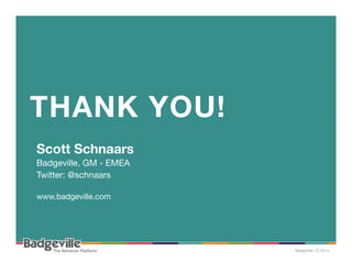 THANK YOU! 
Scott Schnaars
Badgeville, GM - EMEA
Twitter: @schnaars

www.badgeville.com

 