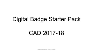 Digital Badge Starter Pack
CAD 2017-18
Dr Wayne Gibbons, GMIT, Galway
 