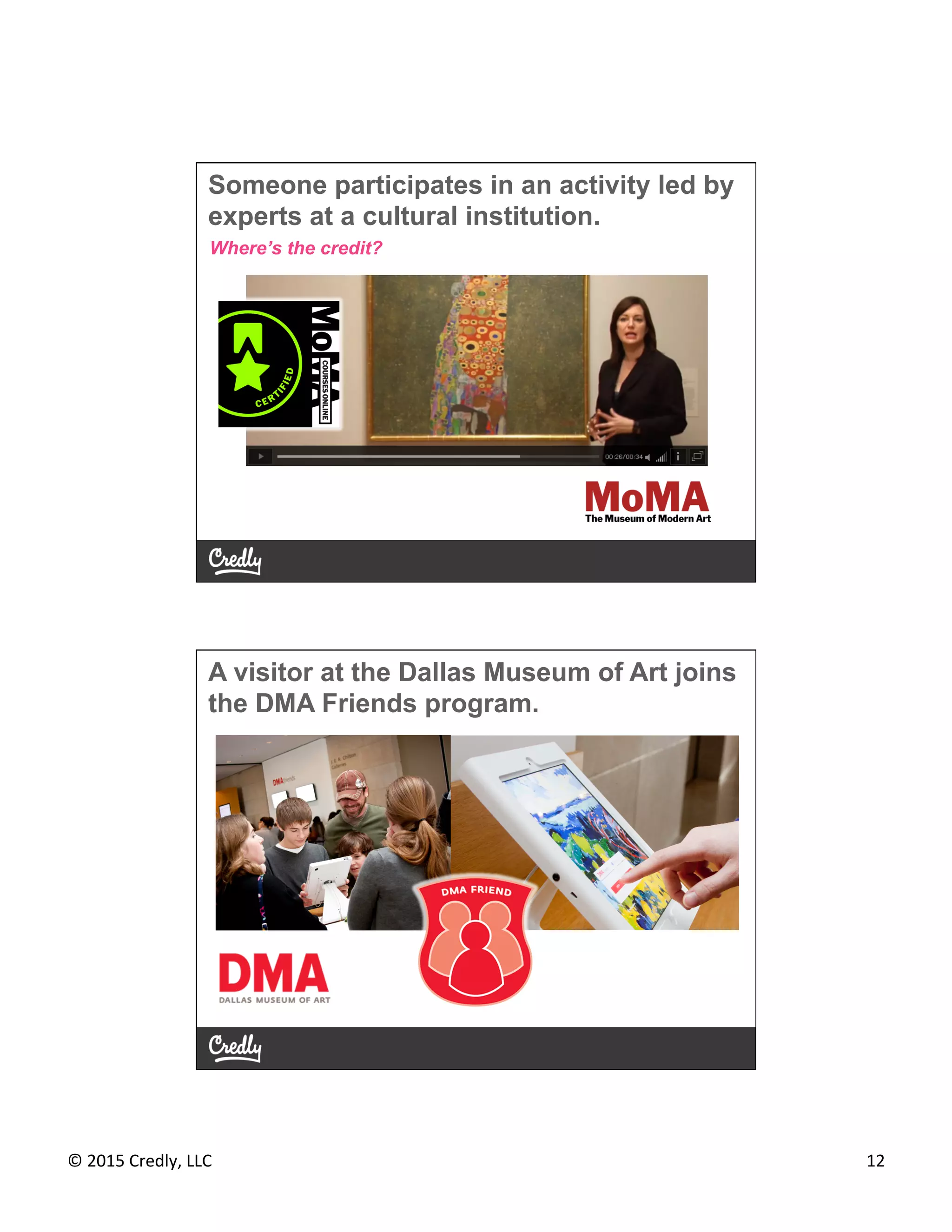 ©	
  2015	
  Credly,	
  LLC	
   12	
  
Someone participates in an activity led by
experts at a cultural institution.
Where’s the credit?
A visitor at the Dallas Museum of Art joins
the DMA Friends program.
 