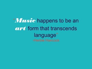 “Music happens to be an
art form that transcends
language”
-Herbie Hancock
 