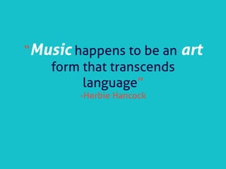 “Music happens to be an art
form that transcends
language”
-Herbie Hancock
 