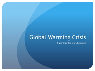 Global Warming Crisis
A seminar for world change
 