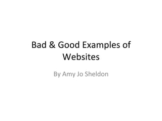 Bad & Good Examples of Websites By Amy Jo Sheldon 