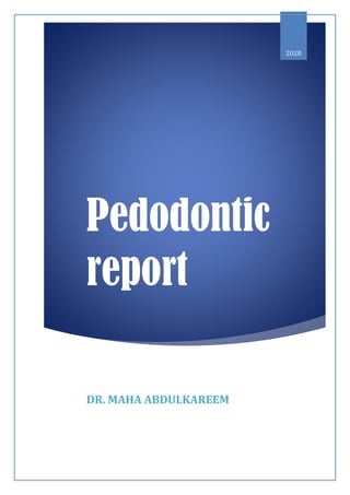 Pedodontic
report
2020
DR. MAHA ABDULKAREEM
 
