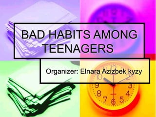 BAD HABITS AMONG
   TEENAGERS
   Organizer: Elnara Azizbek kyzy
 