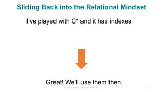 Sliding Back into the Relational Mindset
© 2015 DataStax, All Rights Reserved. 12
I’ve played with C* and it has indexes
Great! We’ll use them then.
 