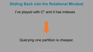 Sliding Back into the Relational Mindset
© 2015 DataStax, All Rights Reserved. 14
Querying one partition is cheaper.
I’ve played with C* and it has indexes
 