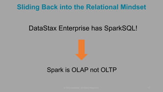 Sliding Back into the Relational Mindset
DataStax Enterprise has SparkSQL!
© 2015 DataStax, All Rights Reserved. 17
Spark is OLAP not OLTP
 
