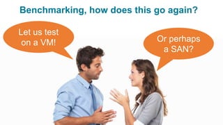 © 2015 DataStax, All Rights Reserved. 20
Or perhaps
a SAN?
Benchmarking, how does this go again?
Let us test
on a VM!
 