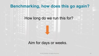 © 2015 DataStax, All Rights Reserved. 28
How long do we run this for?
Aim for days or weeks.
Benchmarking, how does this go again?
 