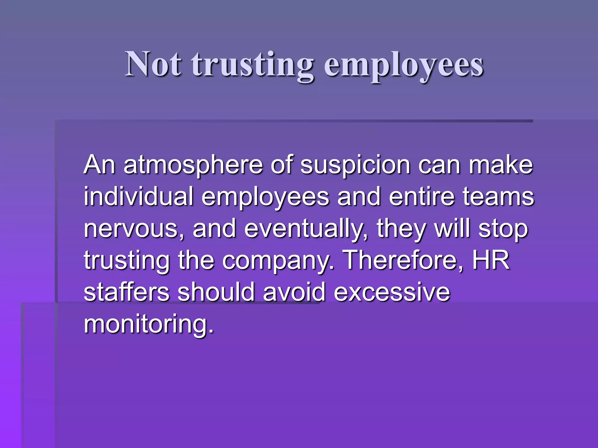 Not trusting employees
An atmosphere of suspicion can make
individual employees and entire teams
nervous, and eventually, they will stop
trusting the company. Therefore, HR
staffers should avoid excessive
monitoring.
 