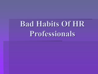 Bad Habits Of HR
Professionals
 