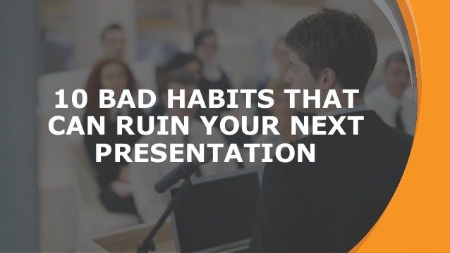 Bad Habits That Can Ruin Your 10 bad habits that can ruin your next presentation Bad Habits That Can Ruin Your 10 bad habits that can ruin your next presentation