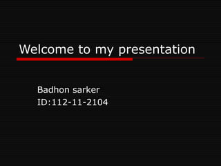 Welcome to my presentation Badhon sarker ID:112-11-2104 