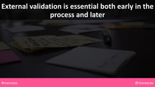 External validation is essential both early in the
process and later
@staceycav#mancseo
 