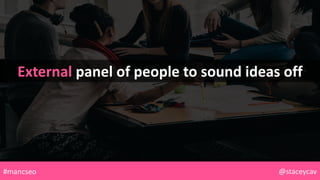 External panel of people to sound ideas off
@staceycav#mancseo
 