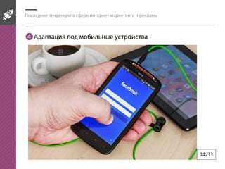 Последние тенденции в сфере интернет-маркетинга и рекламы
32/33
4 Адаптация под мобильные устройства
 