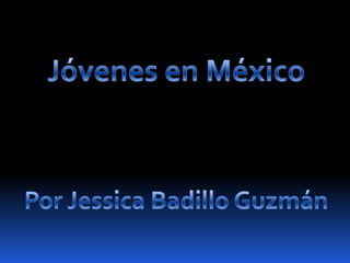 Jóvenes en México Por Jessica Badillo Guzmán 