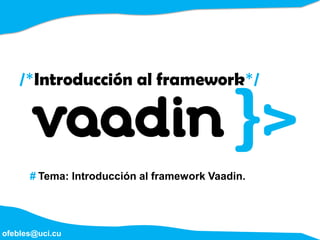 /*Introducción al framework*/




        # Tema: Introducción al framework Vaadin.




# ofebles@uci.cu
 