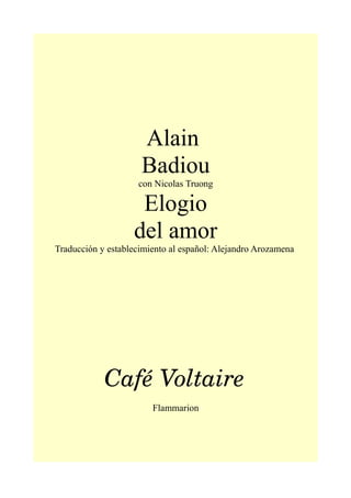 Alain
Badiou
con Nicolas Truong
Elogio
del amor
Traducción y establecimiento al español: Alejandro Arozamena
Café Voltaire
Flammarion
 