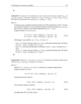4.5 Routage aux contraintes multiples                                                             69




Lemme 4.5.7 La fonction L est maximisée par une valeur ssi il existe deux chemins p met1 et
pmet2 qui sont met1λ ∗ -minimaux et met2(pmet1 ) ∆met2 et met2(pmet2 ) ∆met2 . Si pmet1 et pmet2
présentent le même chemin, alors met2(p met2 ) = met2(pmet1 ) = ∆met2 .

P REUVE :
     Ce lemme est une conséquence directe du lemme 4.5.6. Plus formellement : Soit λ ∗ la valeur
     qui maximise la fonction L, et λ0 la valeur pour laquelle il existe deux chemins p met1 et pmet2
     qui sont met1λ0 -minimaux. On cherche à démontrer que L(λ ∗ ) = L(λ0 ).
     D’après le lemme 4.5.1 et 4.5.5, on a

                          0     L(λ ∗ ) − L(λ0 )     (met2(pmet1 ) − ∆met2 )(λ ∗ − λ0 )
                                                                                              (4.22)
                          0     L(λ ∗ ) − L(λ0 )     (met2(pmet2 ) − ∆met2 )(λ ∗ − λ0 )

     On distingue 3 cas possibles : λ0  λ ∗ , λ0 = λ ∗ et λ0  λ ∗ .

     – Si λ0  λ ∗ , et par le fait que met2(pmet2 ) ∆met2 , la deuxième formule dans 4.22 donne
       0 L(λ ∗ ) − L(λ0 ) 0 et donc L(λ ∗ ) = L(λ0 ).
     – Si λ0 = λ ∗ , et les deux formules dans 4.22 donnent 0 L(λ ∗ )−L(λ0 ) = 0 et donc L(λ ∗ ) =
       L(λ0 ).
     – Si λ0  λ ∗ , et par le fait que met2(pmet1 ) ∆met2 , la première formule dans 4.22 donne
       0 L(λ ∗ ) − L(λ0 ) 0 et donc L(λ ∗ ) = L(λ0 ).




Lemme 4.5.8 Soient 0 λ1  λ2 , et pλ1 , pλ2 ∈ P(s,t) λ1 -minimal et λ2 -minimal respectivement.
Alors met1(pλ1 ) met1(pλ2 ) et met2(pλ1 ) met2(pλ2 ).

P REUVE :
     Soient 0 λ1  λ2 , et pλ1 , pλ2 ∈ P(s,t) λ1 -minimal et λ2 -minimal respectivement.
     D’après le lemme 4.5.5, on a

                        ∀λ      0, L(λ ) − L(λ1 )       (met2(pλ1 ) − ∆met2 )(λ − λ1 ).

     En particulier, pour la valeur λ2


                              L(λ2 ) − L(λ1 )      (met2(pλ1 ) − ∆met2 )(λ2 − λ1 ).           (4.23)
     D’une manière similaire, on obtient

                              L(λ1 ) − L(λ2 )      (met2(pλ2 ) − ∆met2 )(λ1 − λ2 ).           (4.24)

     En additionnant (4.23) à (4.24), on aura
 