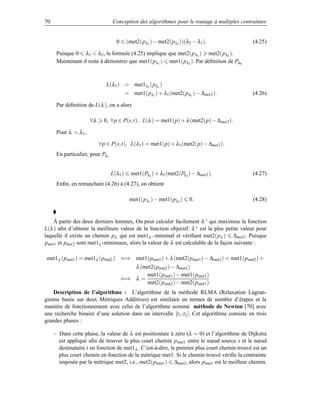 70                               Conception des algorithmes pour le routage à multiples contraintes


                                   0      (met2(pλ1 ) − met2(pλ2 ))(λ2 − λ1 ).                (4.25)

      Puisque 0 λ1  λ2 , la formule (4.25) implique que met2(p λ1 ) met2(pλ2 ).
      Maintenant il reste à démontrer que met1(p λ1 ) met1(pλ2 ). Par déﬁnition de Pλ0



                              L(λ1 ) = met1λ1 (pλ1 )
                                          = met1(pλ1 ) + λ1 (met2(pλ1 ) − ∆met2 ).            (4.26)

      Par déﬁnition de L(λ ), on a alors

                      ∀λ     0, ∀p ∈ P(s,t), L(λ ) = met1(p) + λ (met2(p) − ∆ met2 ).

      Pour λ = λ1 ,

                           ∀p ∈ P(s,t), L(λ1 ) = met1(p) + λ1 (met2(p) − ∆met2 ).
      En particulier, pour Pλ2


                                 L(λ1 )     met1(Pλ2 ) + λ1 (met2(Pλ2 ) − ∆met2 ).            (4.27)
      Enﬁn, en retranchant (4.26) à (4.27), on obtient

                                            met1(pλ1 ) − met1(pλ2 )    0.                     (4.28)


    À partir des deux derniers lemmes, On peut calculer facilement λ ∗ qui maximise la fonction
L(λ ) aﬁn d’obtenir la meilleure valeur de la fonction objectif. λ ∗ est la plus petite valeur pour
laquelle il existe un chemin pλ qui est met1λ ∗ -minimal et vériﬁant met2(pλ ) ∆met2 . Puisque
pmet1 et pmet2 sont met1λ -minimaux, alors la valeur de λ est calculable de la façon suivante :

met1λ (pmet1 ) = met1λ (pmet2 ) ⇐⇒ met1(pmet1 ) + λ (met2(pmet1 ) − ∆met2 ) = met1(pmet2 ) +
                                          λ (met2(pmet2 ) − ∆met2 )
                                              met1(pmet1 ) − met1(pmet2 )
                                       ⇐⇒ λ =
                                              met2(pmet2 ) − met2(pmet1 )
    Description de l’algorithme : L’algorithme de la méthode RLMA (Relaxation Lagran-
gienne basée sur deux Métriques Additives) est similaire en termes de nombre d’étapes et la
manière de fonctionnement avec celui de l’algorithme nommé méthode de Newton [70] avec
une recherche binaire d’une solution dans un intervalle [t 1 ,t2 ]. Cet algorithme consiste en trois
grandes phases :

     – Dans cette phase, la valeur de λ est positionnée à zéro (λ = 0) et l’algorithme de Dijkstra
       est appliqué aﬁn de trouver le plus court chemin p met1 entre le nœud source s et le nœud
       destinataire t en fonction de met1λ . C’est-à-dire, le premier plus court chemin trouvé est un
       plus court chemin en fonction de la métrique met1. Si le chemin trouvé vériﬁe la contrainte
       imposée par la métrique met2, i.e., met2(p met1 ) ∆met2 , alors pmet1 est le meilleur chemin.
 