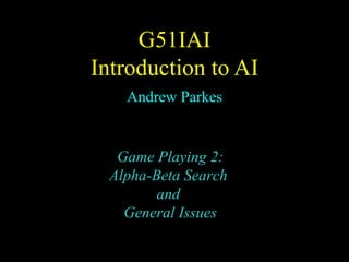 G51I AI Introduction to AI Andrew Parkes Game Playing 2: Alpha-Beta Search  and  General Issues 