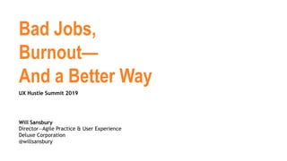 Bad Jobs,
Burnout—
And a Better Way
Will Sansbury
Director—Agile Practice & User Experience
Deluxe Corporation
@willsansbury
UX Hustle Summit 2019
 