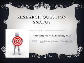 RESEARCH QUESTION
SNAFUS
Which Is Your Poison? (Answer: None, Hopefully)
According to William Badke, PhD
 