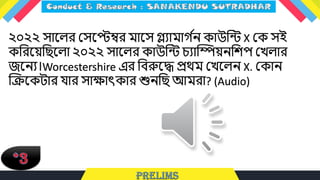 ২০২২ সাধ্ের লসধ্েম্বর মাধ্স গ্ল্োমাে ট
ন কাউলন্ট X লক সই
কলরধ্য়লিধ্ো ২০২২ সাধ্ের কাউলন্ট চ্োম্পিয়নলশপ লখোর
জধ্নে।Worcestershire এর লবরুধ্দ্ধ প্রথম লখধ্েন X. লকান
ক্রিধ্কিার যার সাক্ষাৎকার শুনলি আমরা? (Audio)
 
