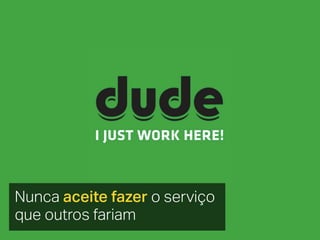 Nunca aceite fazer o serviço
que outros fariam
 