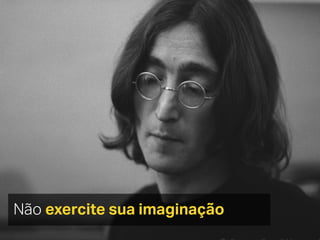 Não exercite sua imaginação
 