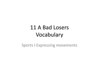 11 A Bad Losers
Vocabulary
Sports I Expressing movements
 