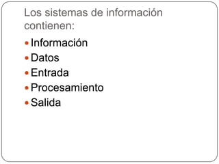 Los sistemas de información contienen: InformaciónDatosEntradaProcesamientoSalida