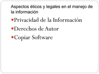 Aspectos éticos y legales en el manejo de
la información
Privacidad de la Información
Derechos deAutor
Copiar Software
 