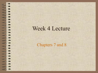 Week 4 Lecture

 Chapters 7 and 8
 